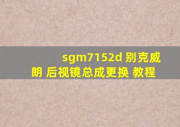 sgm7152d 别克威朗 后视镜总成更换 教程